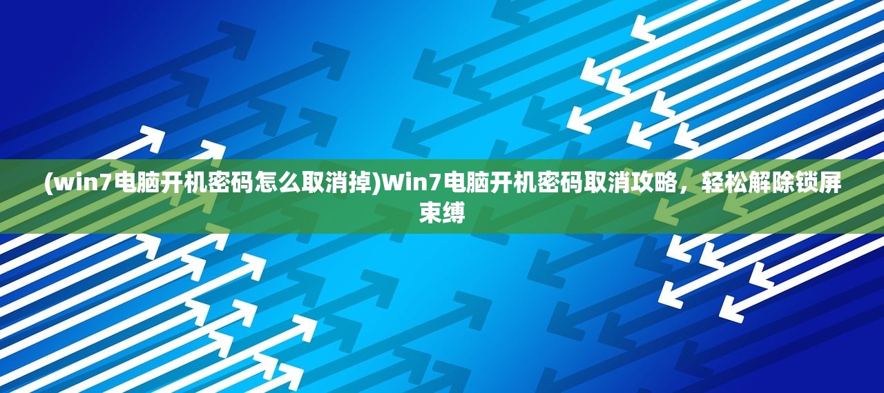 (win7电脑开机密码怎么取消掉)Win7电脑开机密码取消攻略，轻松解除锁屏束缚