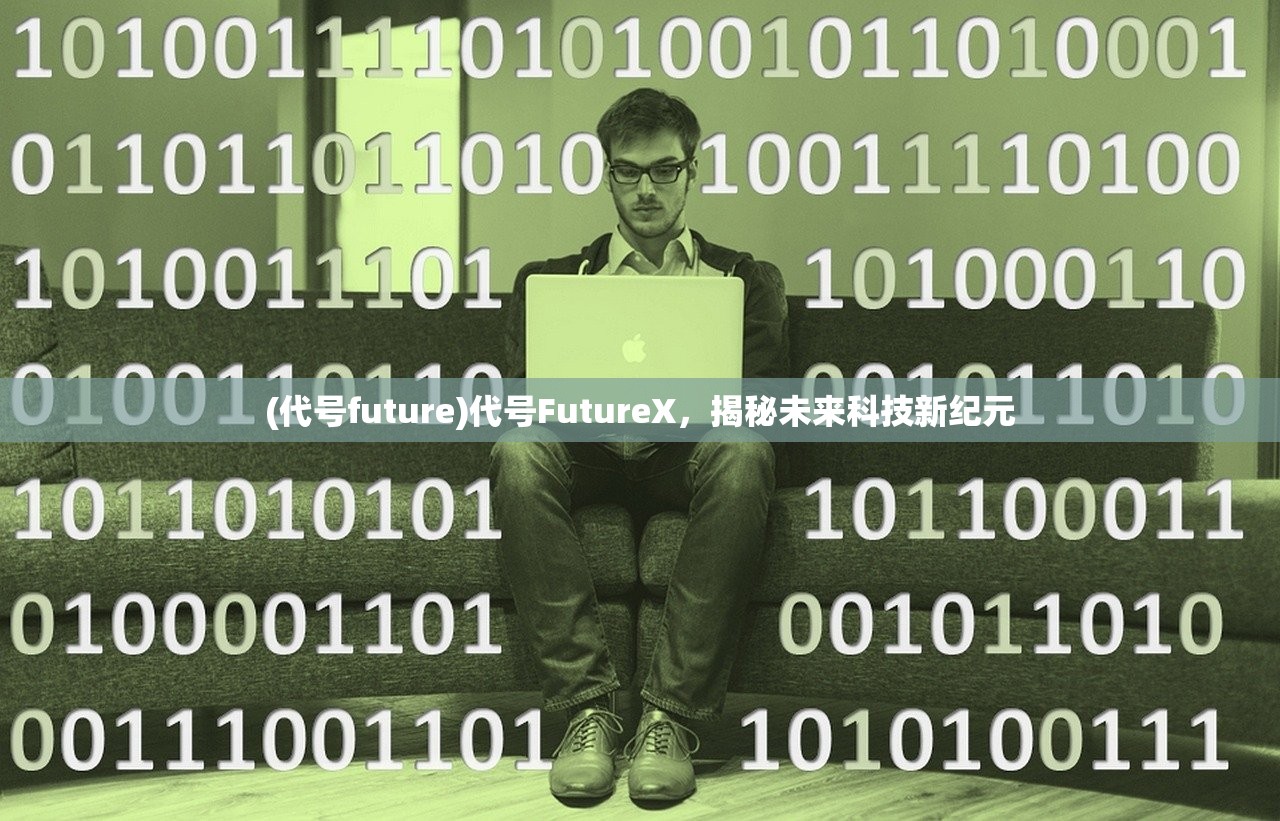 (代号future)代号FutureX，揭秘未来科技新纪元