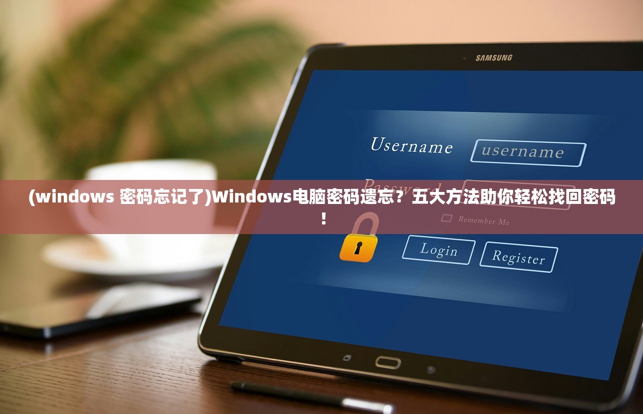 (windows 密码忘记了)Windows电脑密码遗忘？五大方法助你轻松找回密码！