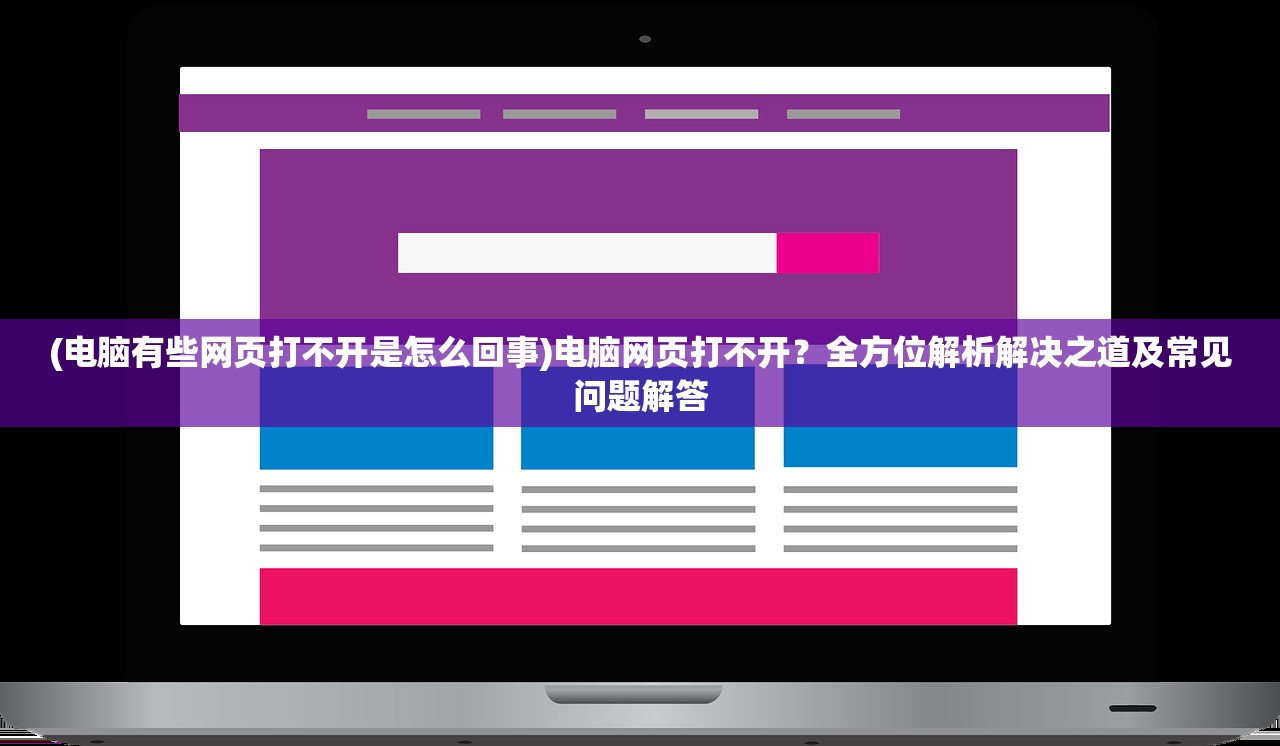 (电脑有些网页打不开是怎么回事)电脑网页打不开？全方位解析解决之道及常见问题解答