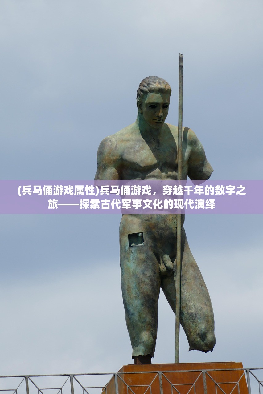 (兵马俑游戏属性)兵马俑游戏，穿越千年的数字之旅——探索古代军事文化的现代演绎