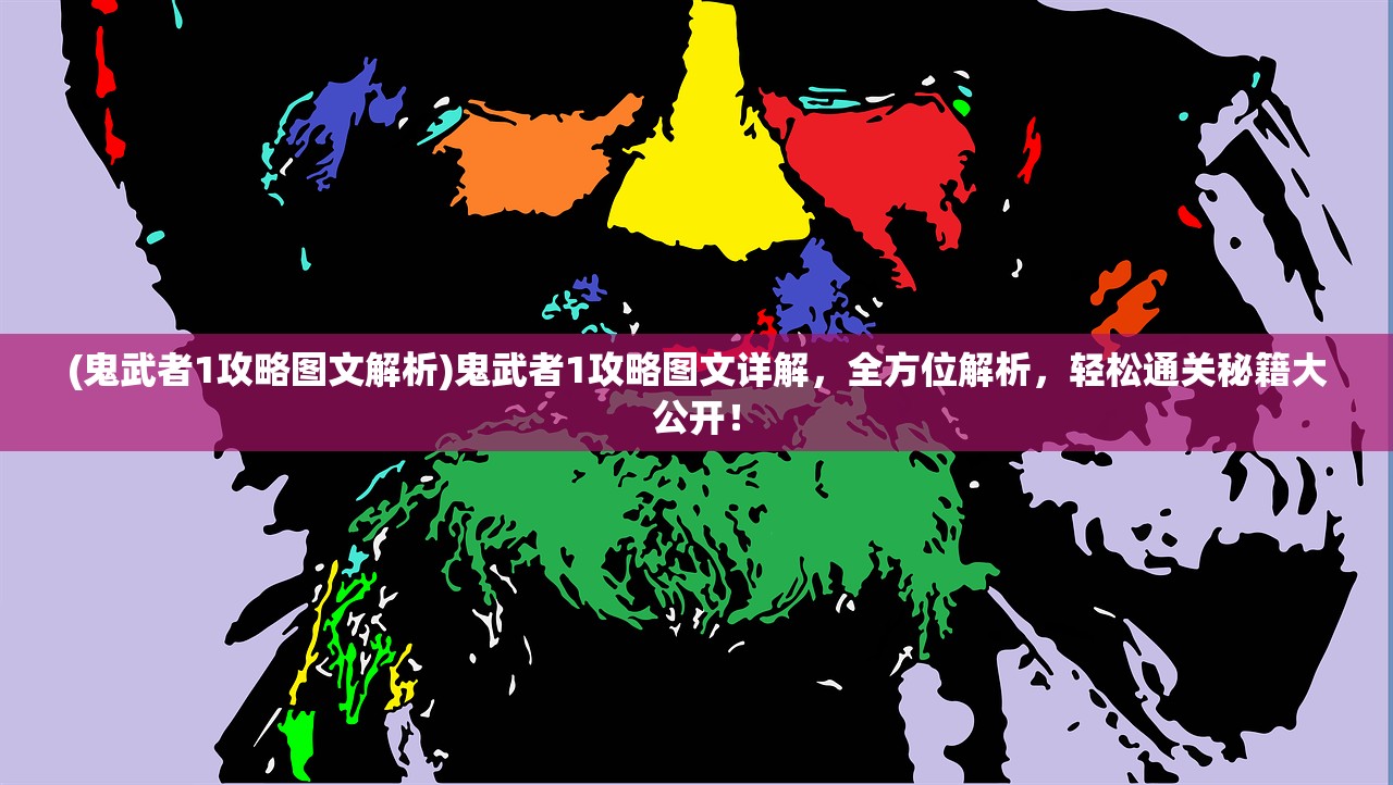 (鬼武者1攻略图文解析)鬼武者1攻略图文详解，全方位解析，轻松通关秘籍大公开！