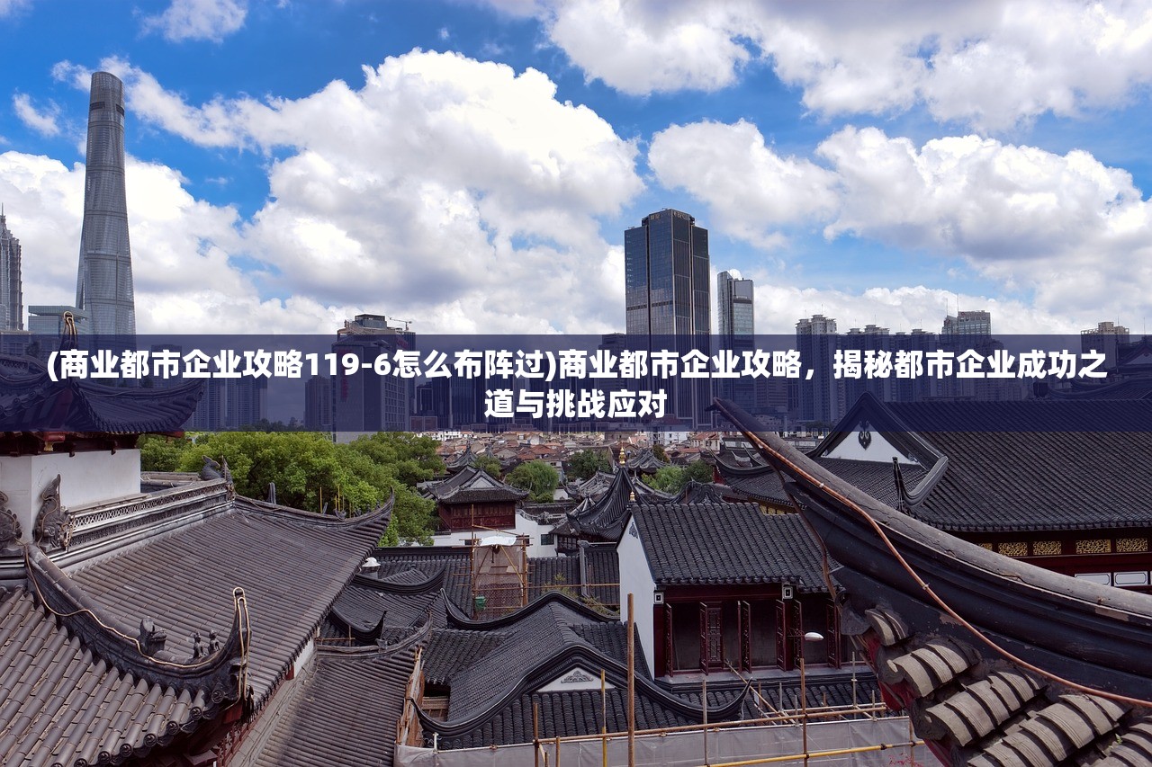 (商业都市企业攻略119-6怎么布阵过)商业都市企业攻略，揭秘都市企业成功之道与挑战应对