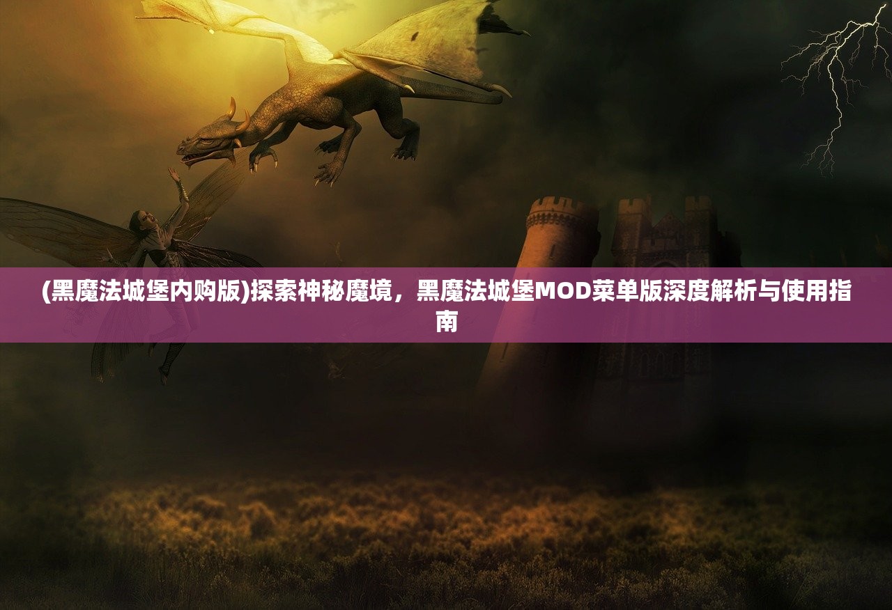 (黑魔法城堡内购版)探索神秘魔境，黑魔法城堡MOD菜单版深度解析与使用指南