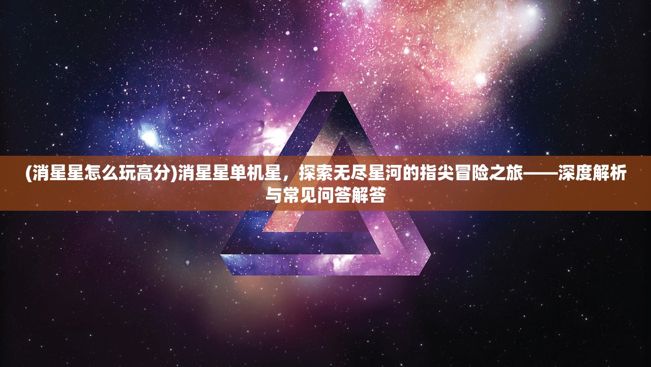 (消星星怎么玩高分)消星星单机星，探索无尽星河的指尖冒险之旅——深度解析与常见问答解答