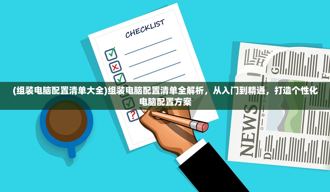 (组装电脑配置清单大全)组装电脑配置清单全解析，从入门到精通，打造个性化电脑配置方案