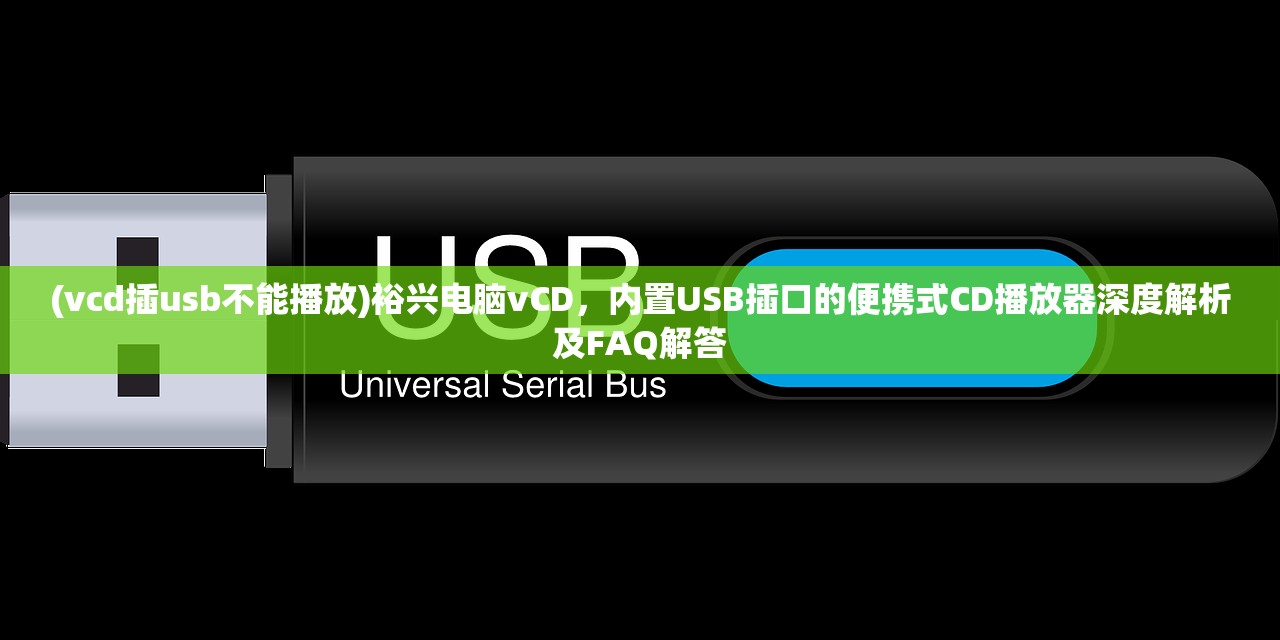 (vcd插usb不能播放)裕兴电脑vCD，内置USB插口的便携式CD播放器深度解析及FAQ解答