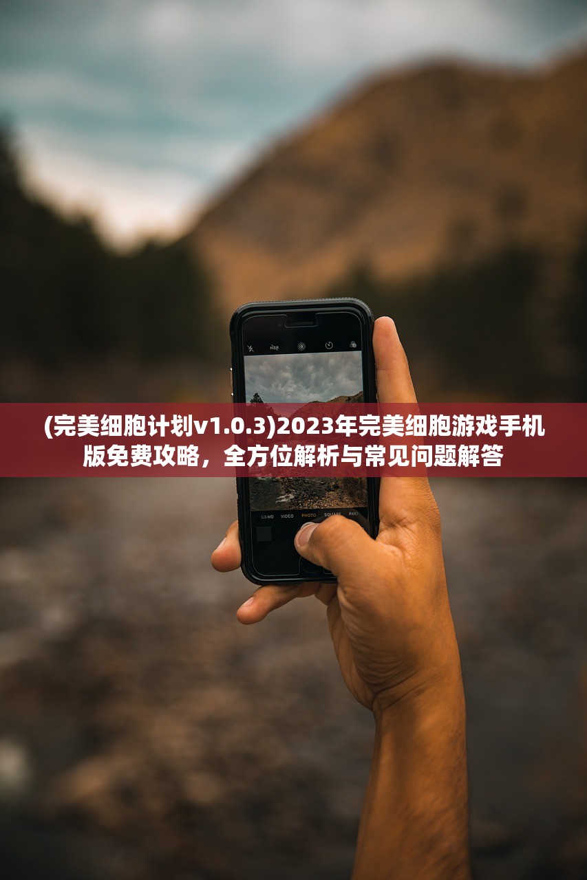 (完美细胞计划v1.0.3)2023年完美细胞游戏手机版免费攻略，全方位解析与常见问题解答