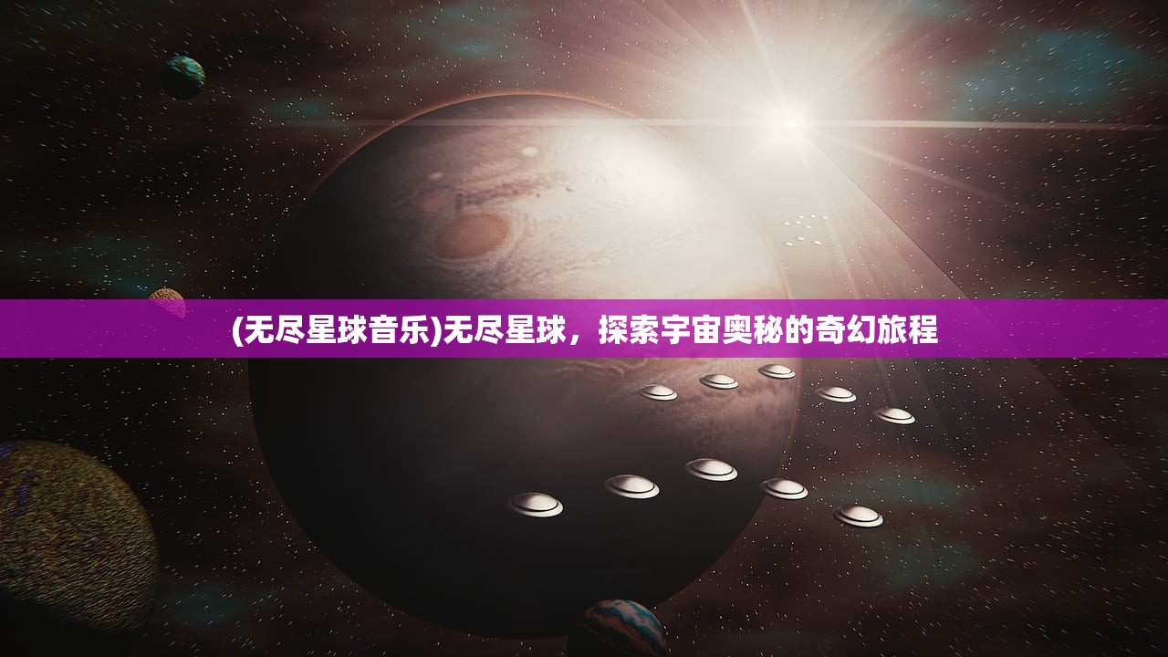 (无尽星球音乐)无尽星球，探索宇宙奥秘的奇幻旅程