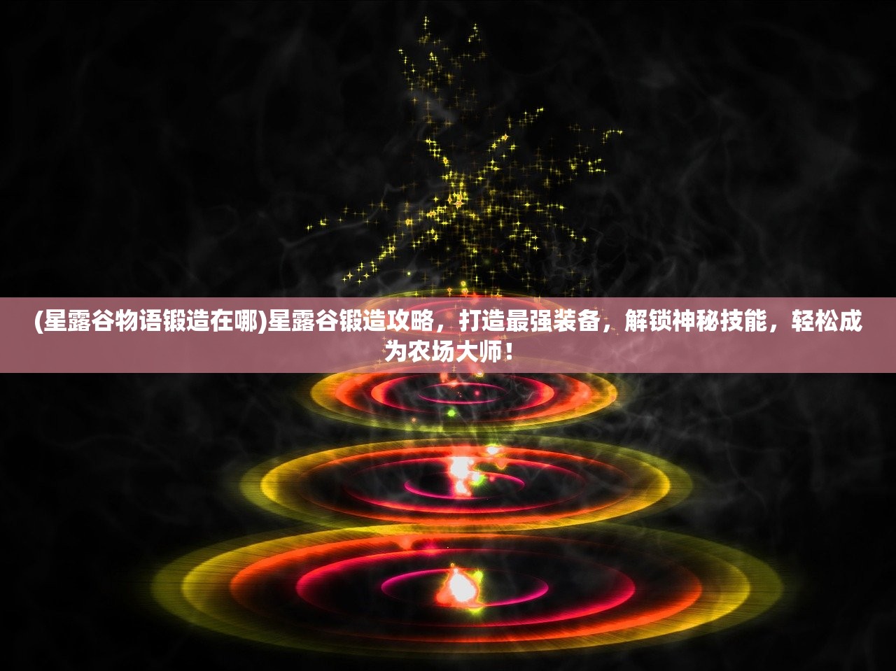 (星露谷物语锻造在哪)星露谷锻造攻略，打造最强装备，解锁神秘技能，轻松成为农场大师！