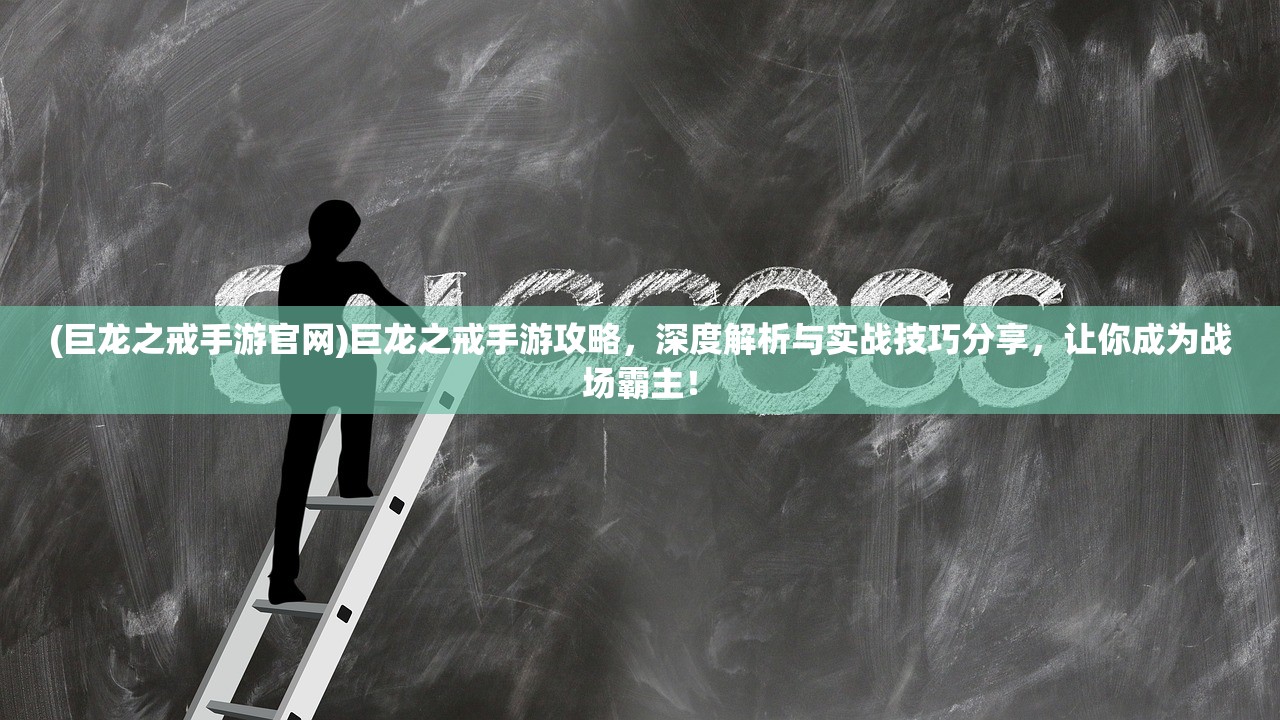 (巨龙之戒手游官网)巨龙之戒手游攻略，深度解析与实战技巧分享，让你成为战场霸主！