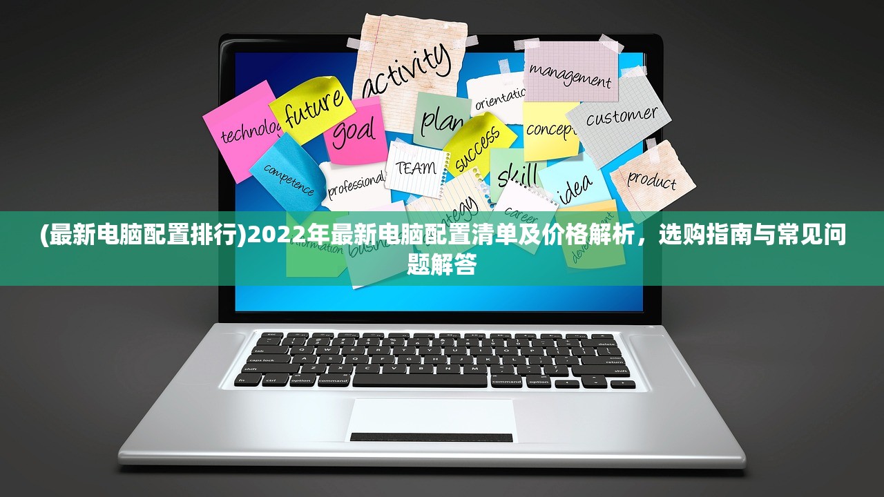 (最新电脑配置排行)2022年最新电脑配置清单及价格解析，选购指南与常见问题解答