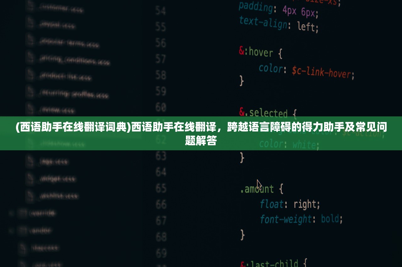(西语助手在线翻译词典)西语助手在线翻译，跨越语言障碍的得力助手及常见问题解答