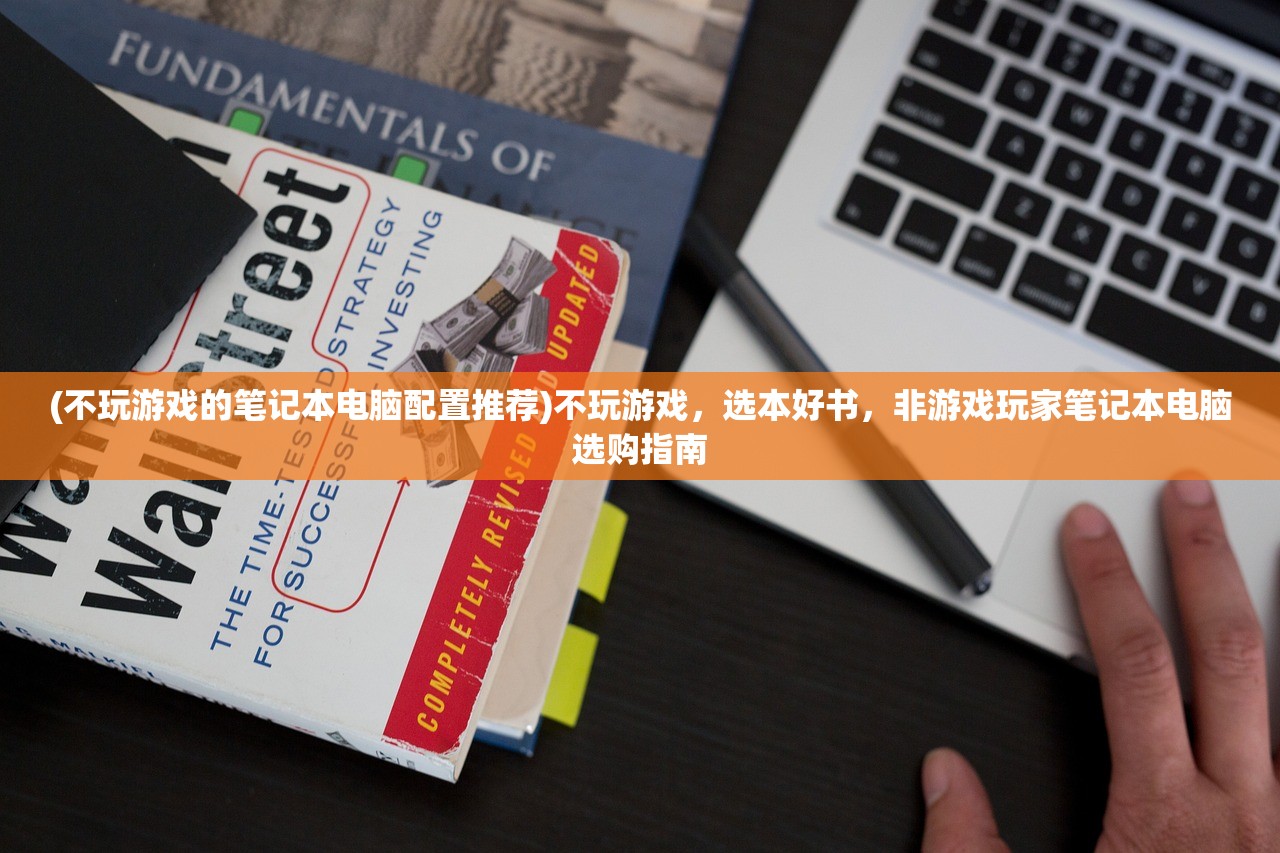 (不玩游戏的笔记本电脑配置推荐)不玩游戏，选本好书，非游戏玩家笔记本电脑选购指南