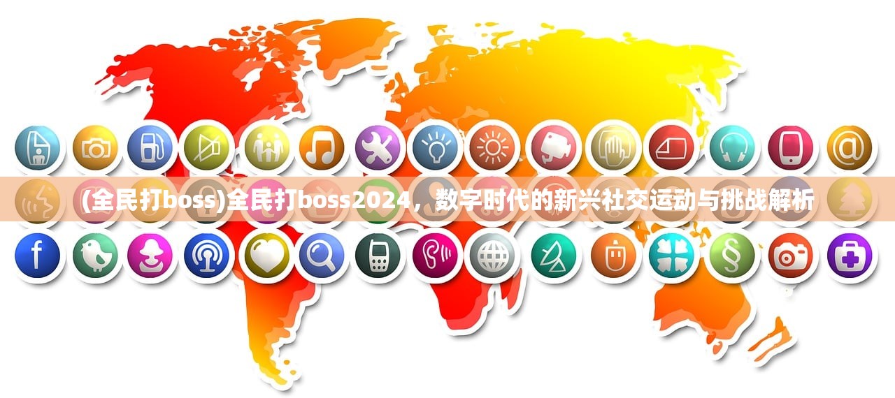 (全民打boss)全民打boss2024，数字时代的新兴社交运动与挑战解析