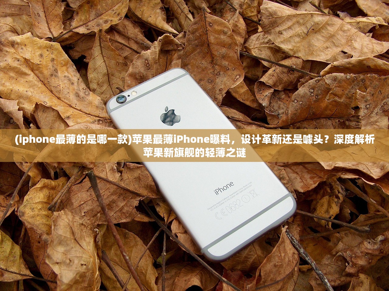 (iphone最薄的是哪一款)苹果最薄iPhone曝料，设计革新还是噱头？深度解析苹果新旗舰的轻薄之谜