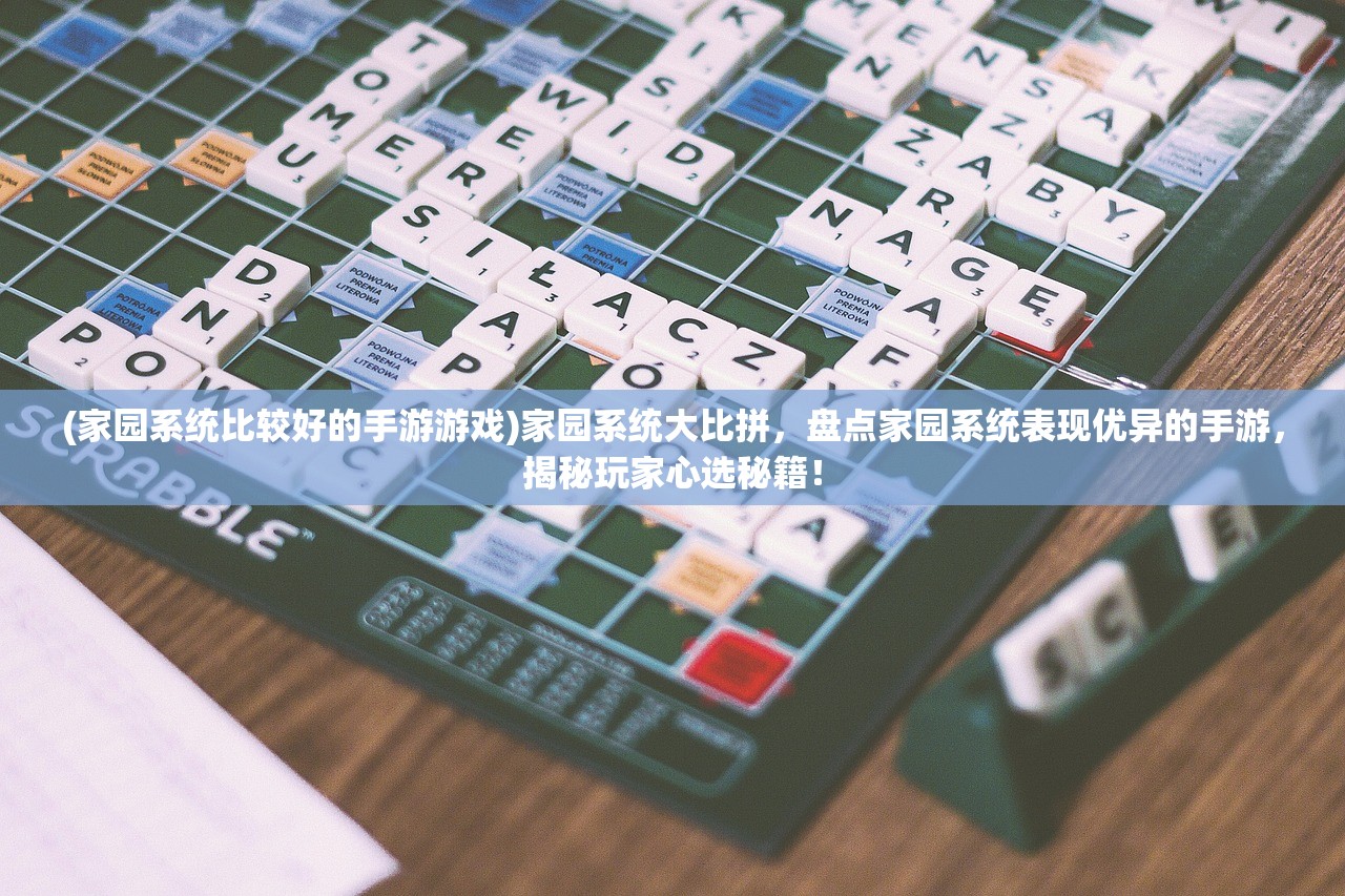 (家园系统比较好的手游游戏)家园系统大比拼，盘点家园系统表现优异的手游，揭秘玩家心选秘籍！