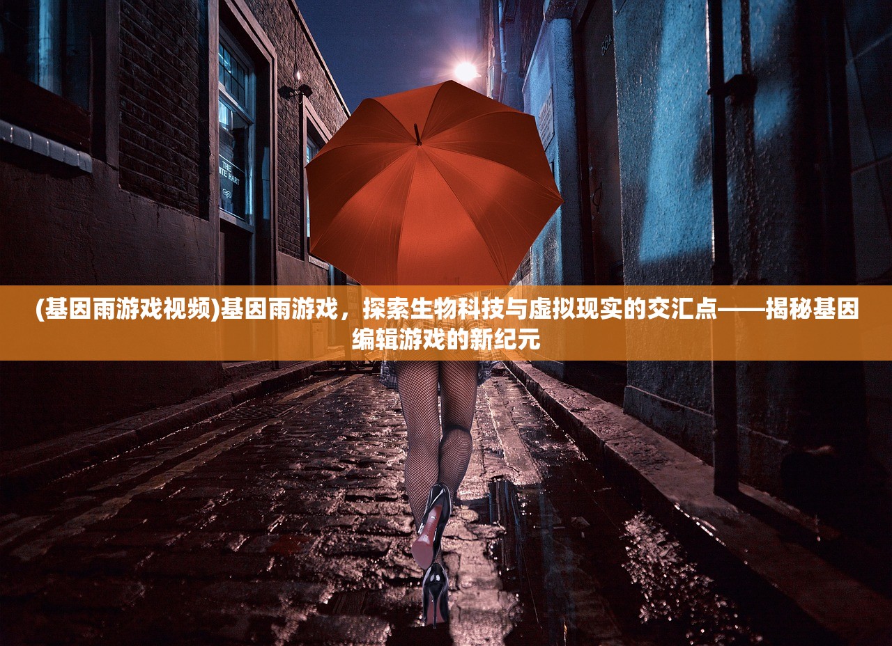 (基因雨游戏视频)基因雨游戏，探索生物科技与虚拟现实的交汇点——揭秘基因编辑游戏的新纪元