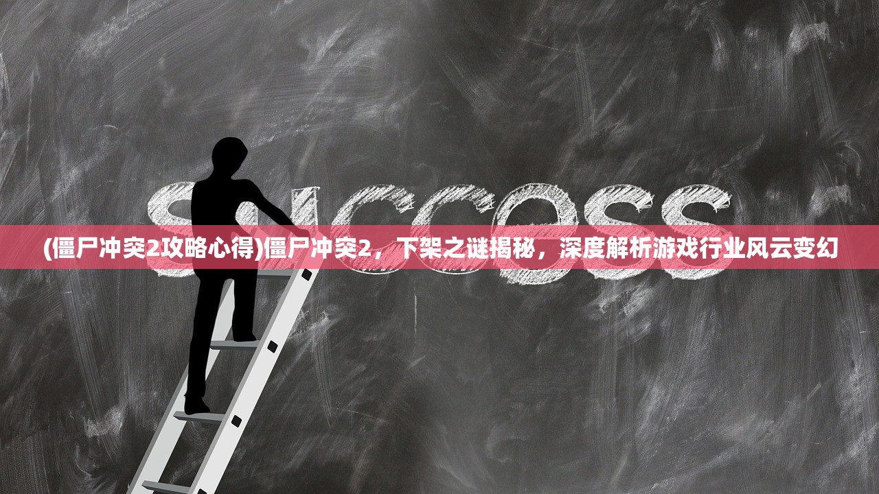 (僵尸冲突2攻略心得)僵尸冲突2，下架之谜揭秘，深度解析游戏行业风云变幻