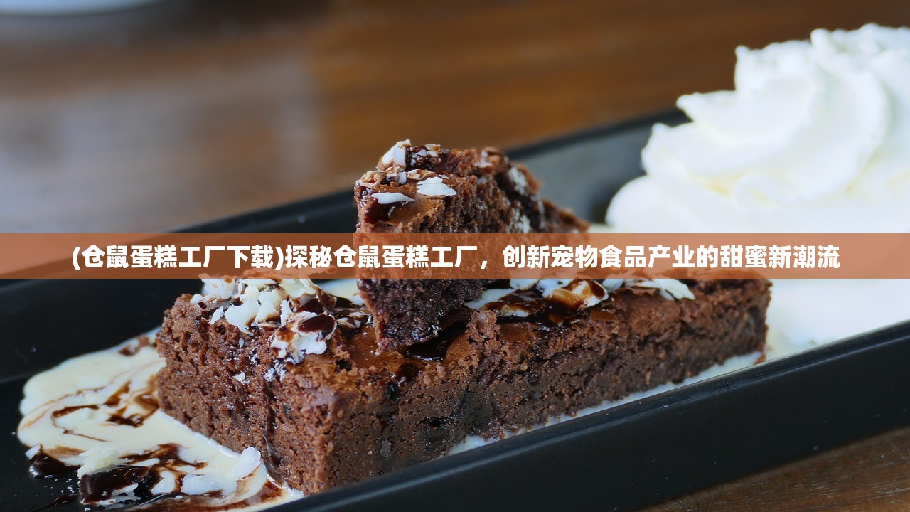 (仓鼠蛋糕工厂下载)探秘仓鼠蛋糕工厂，创新宠物食品产业的甜蜜新潮流