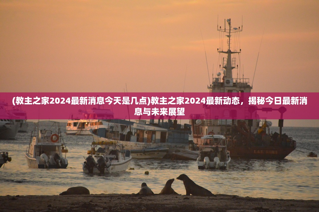 (教主之家2024最新消息今天是几点)教主之家2024最新动态，揭秘今日最新消息与未来展望