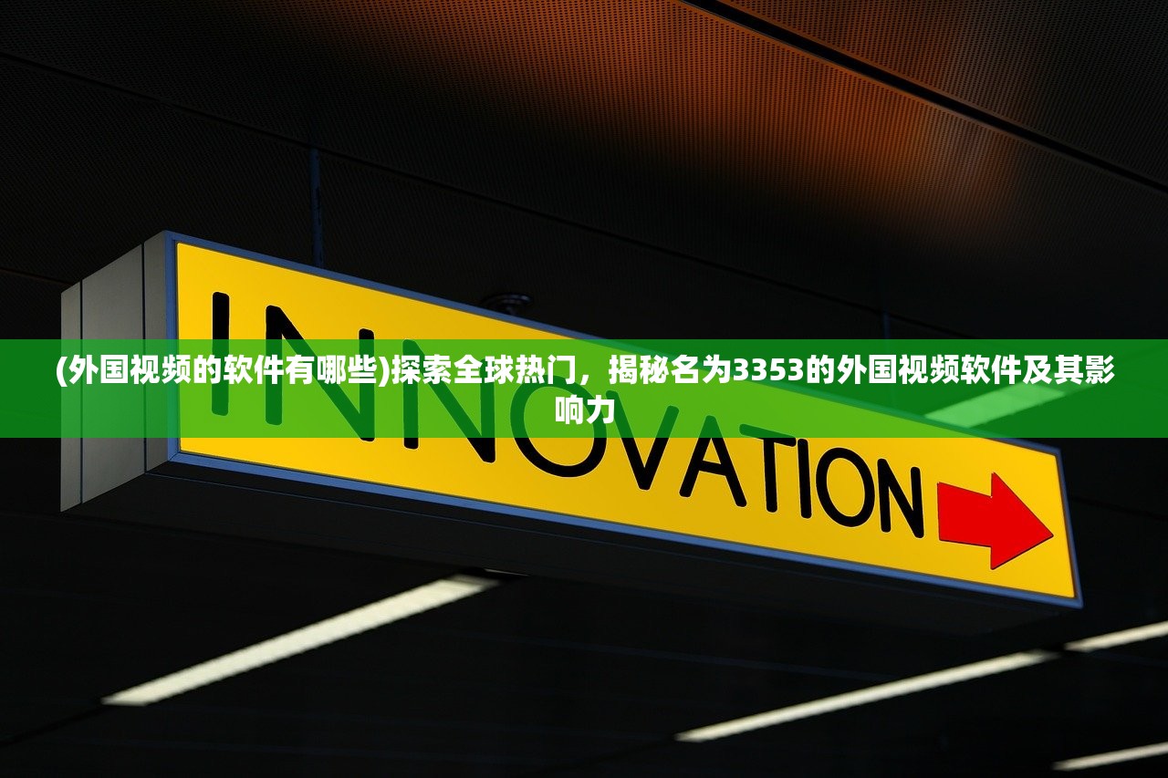(外国视频的软件有哪些)探索全球热门，揭秘名为3353的外国视频软件及其影响力
