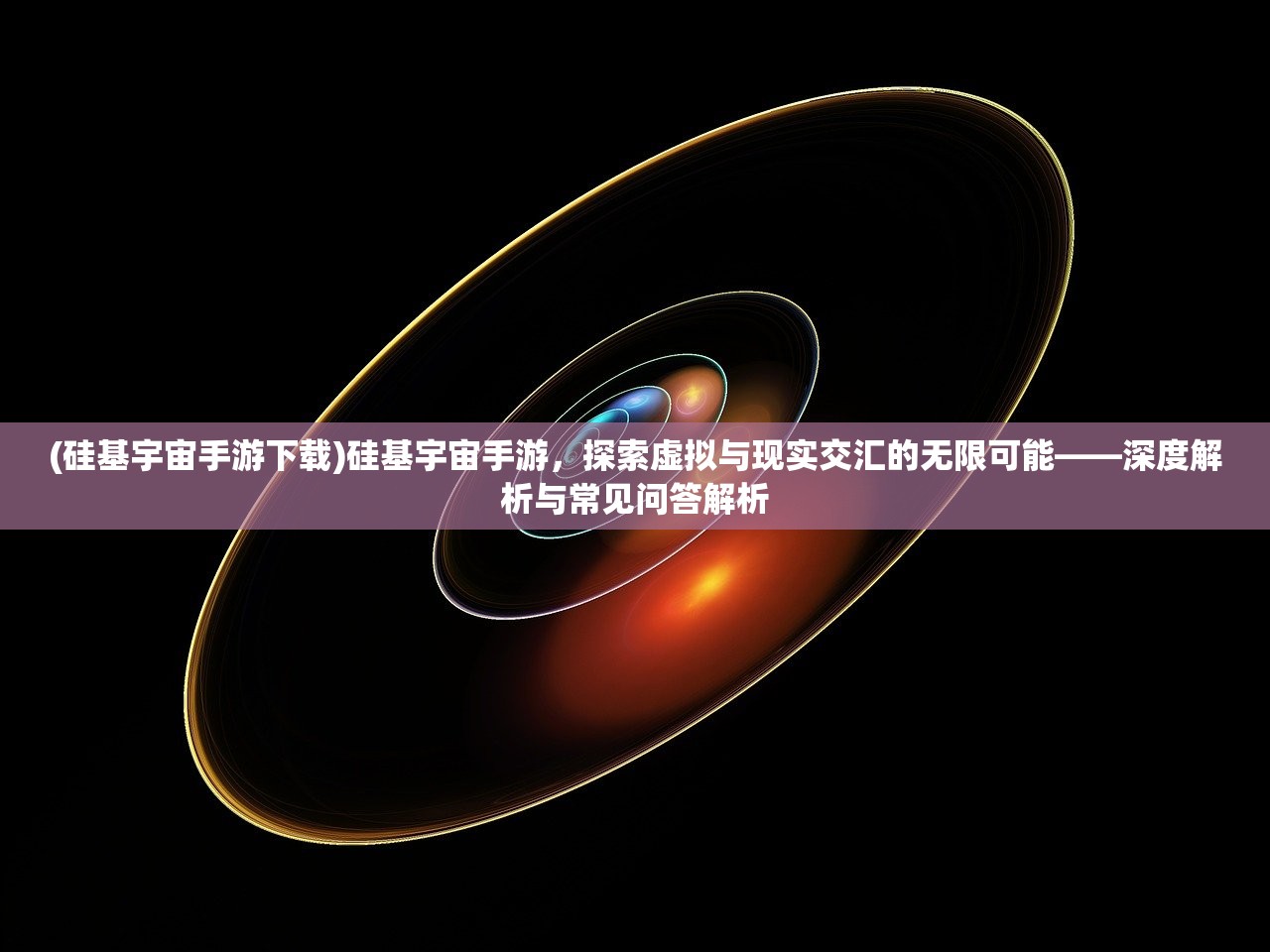 (硅基宇宙手游下载)硅基宇宙手游，探索虚拟与现实交汇的无限可能——深度解析与常见问答解析