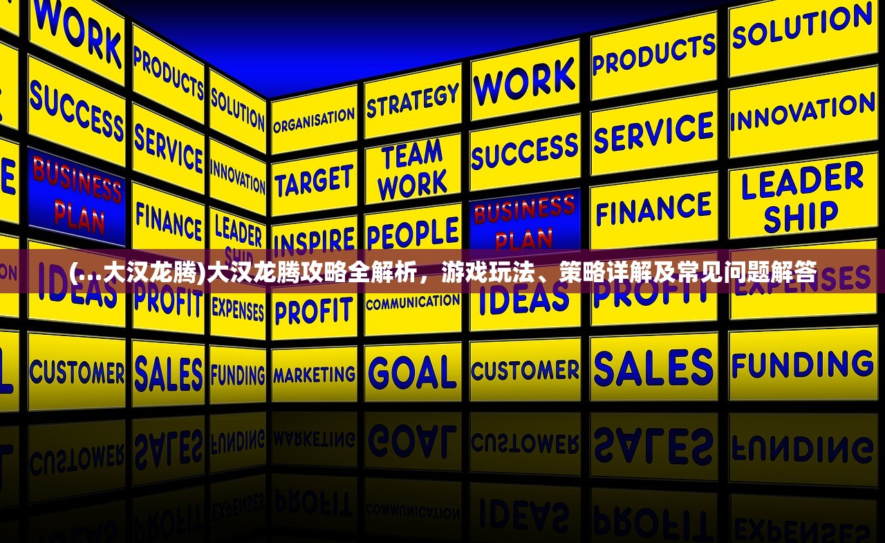 (…大汉龙腾)大汉龙腾攻略全解析，游戏玩法、策略详解及常见问题解答