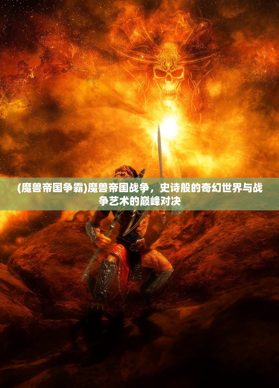 (魔兽帝国争霸)魔兽帝国战争，史诗般的奇幻世界与战争艺术的巅峰对决