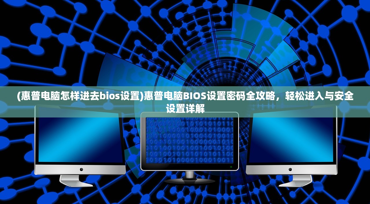 (惠普电脑怎样进去bios设置)惠普电脑BIOS设置密码全攻略，轻松进入与安全设置详解